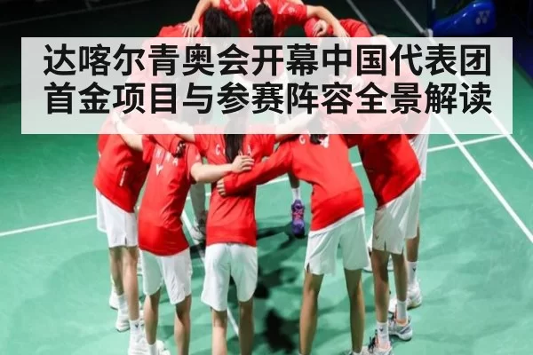 达喀尔青奥会开幕中国代表团首金项目与参赛阵容全景解读